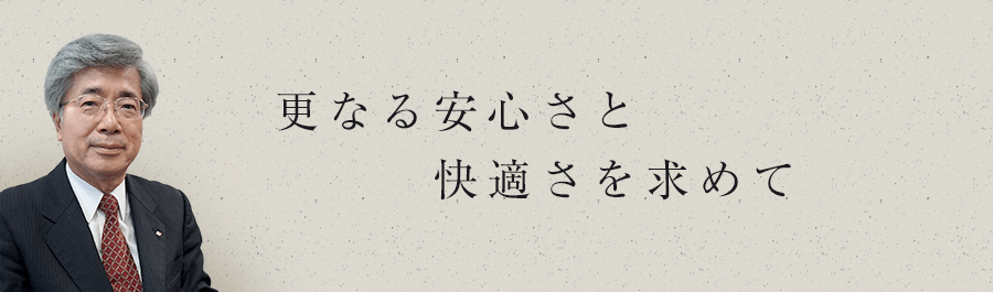 更なる安心さと快適さを求めて