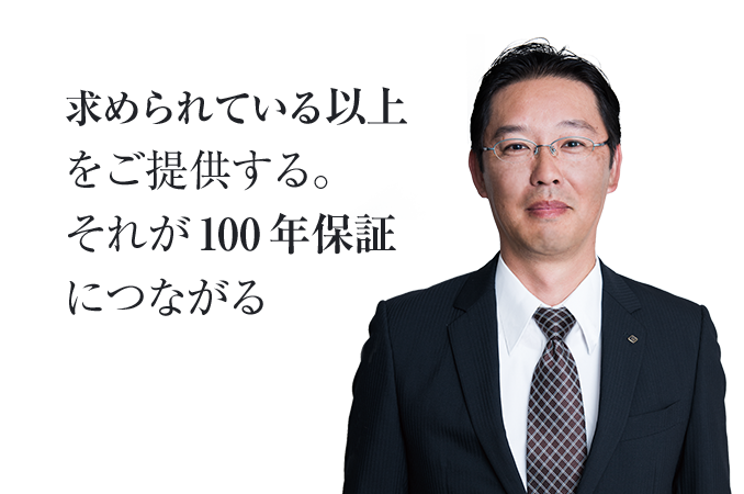 求められている以上をご提供する。それが100年保証につながる