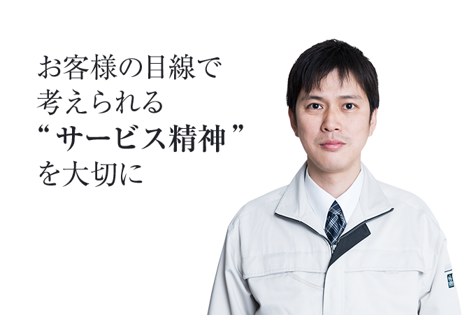 お客様の目線で考えられる「サービス精神」を大切に