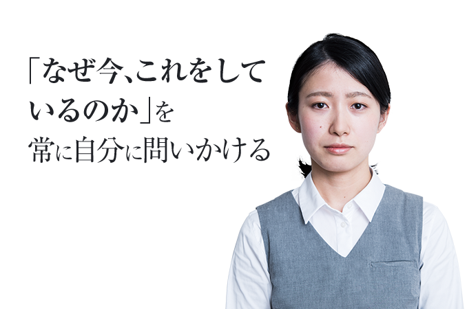 「なぜ今、これをしているのか」を常に自分に問いかける